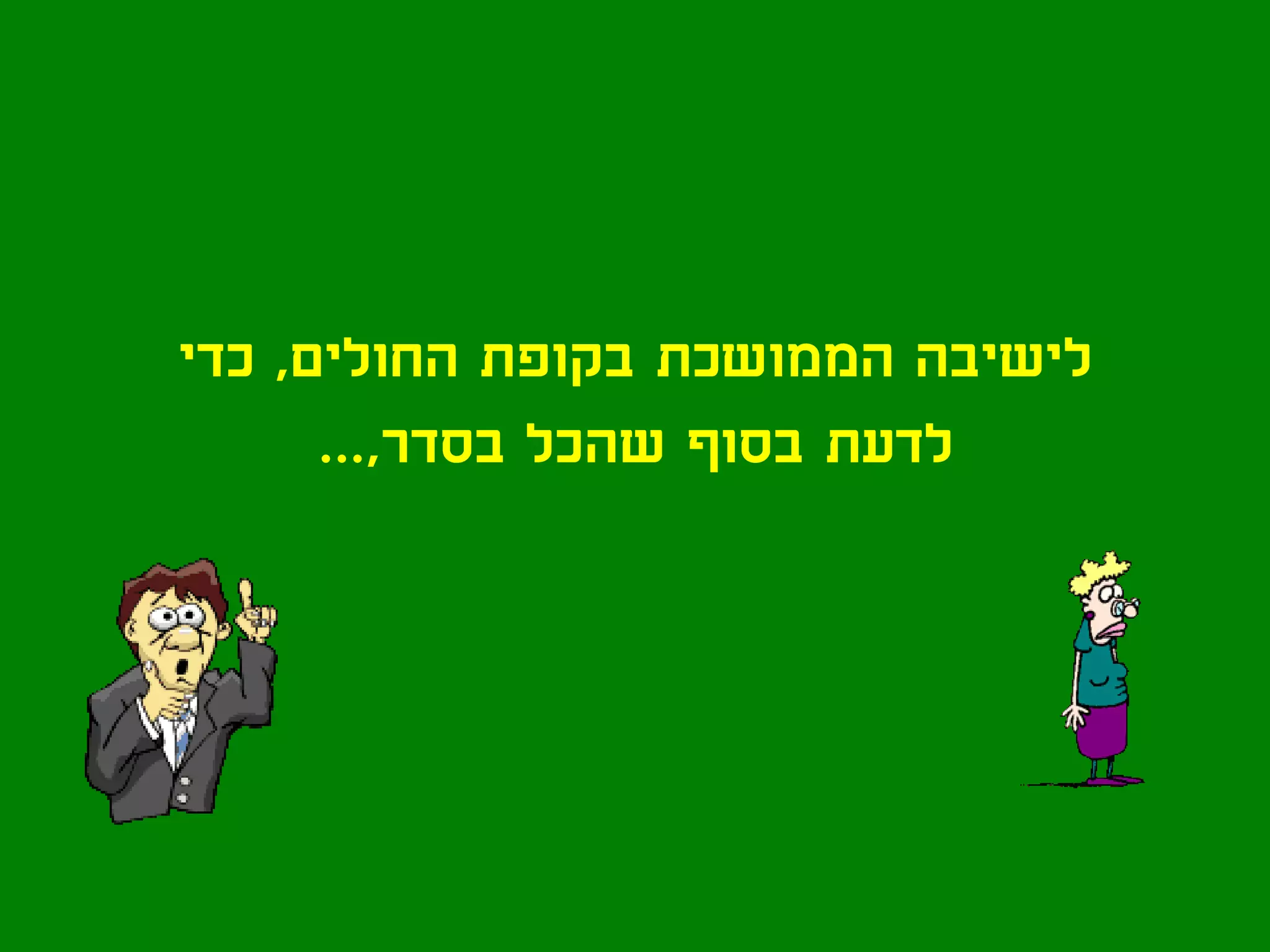 ‫לישיבה הממושכת בקופת החולים, כדי‬
      ‫לדעת בסוף שהכל בסדר,...‬
 