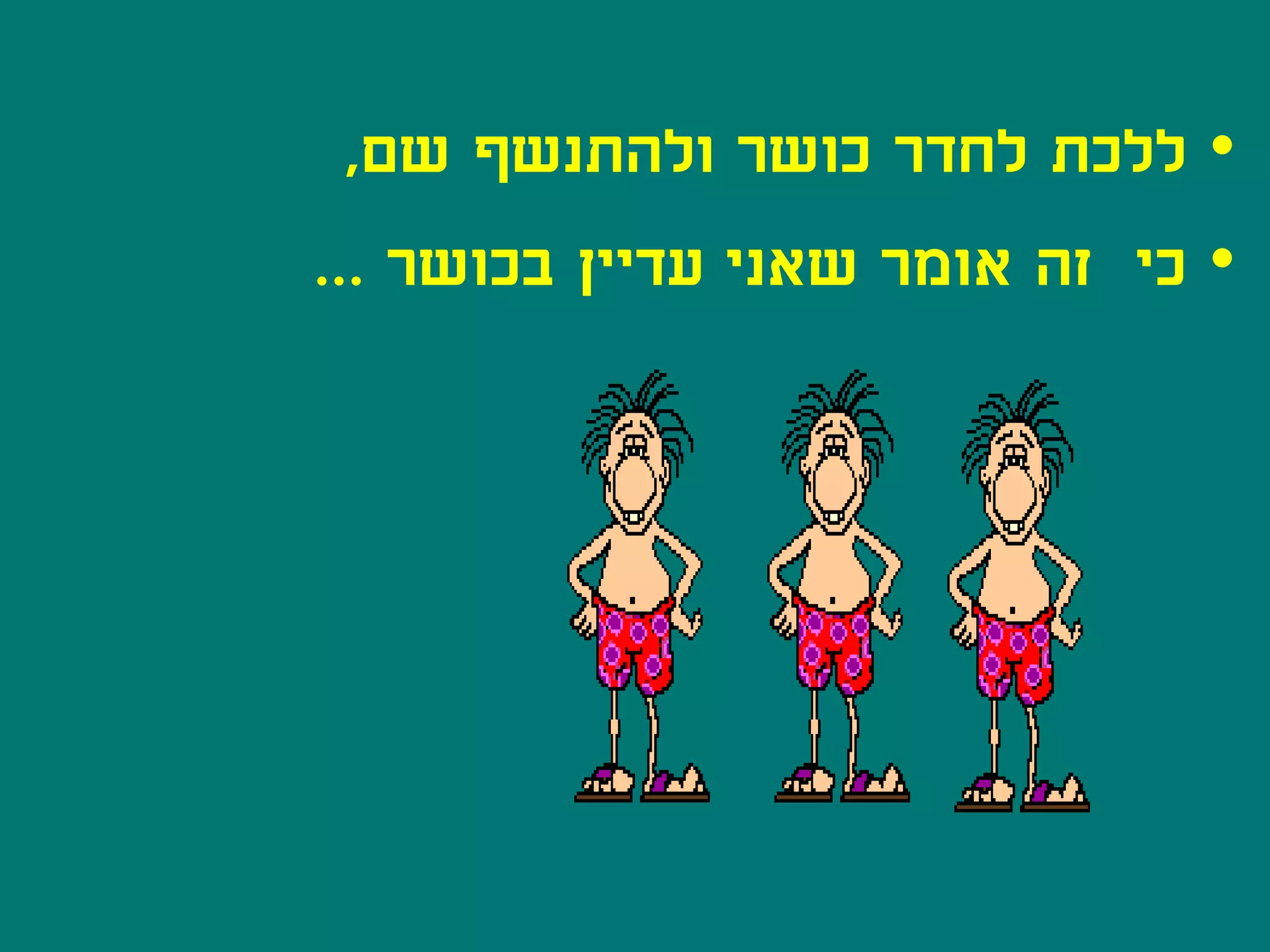 ‫• ללכת לחדר כושר ולהתנשף שם,‬
‫• כי זה אומר שאני עדיין בכושר ...‬
 