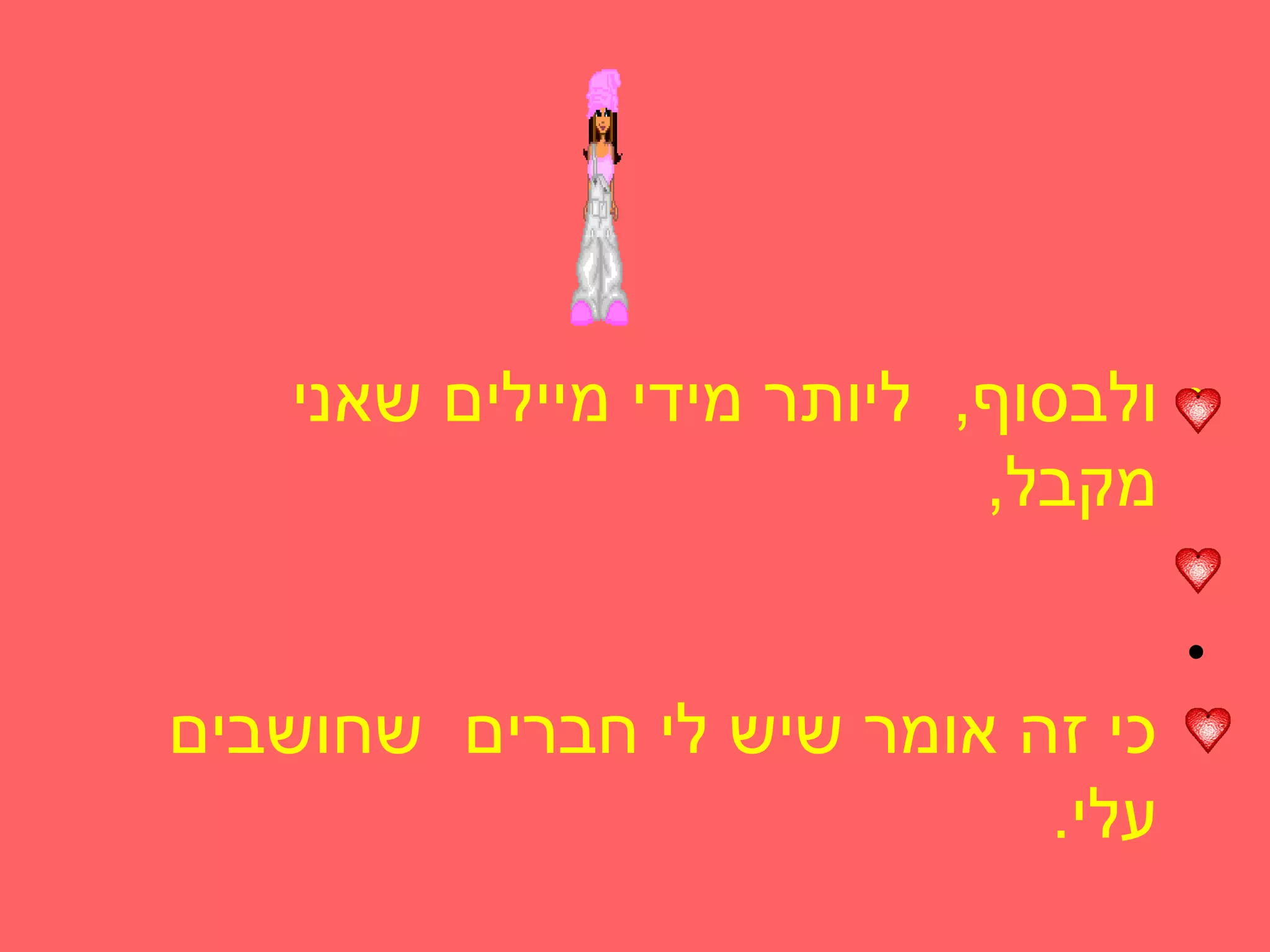 ‫• ולבסוף, ליותר מידי מיילים שאני‬
                           ‫מקבל,‬
                                  ‫•‬
                                  ‫•‬
‫כי זה אומר שיש לי חברים שחושבים‬
                           ‫עלי.‬
 