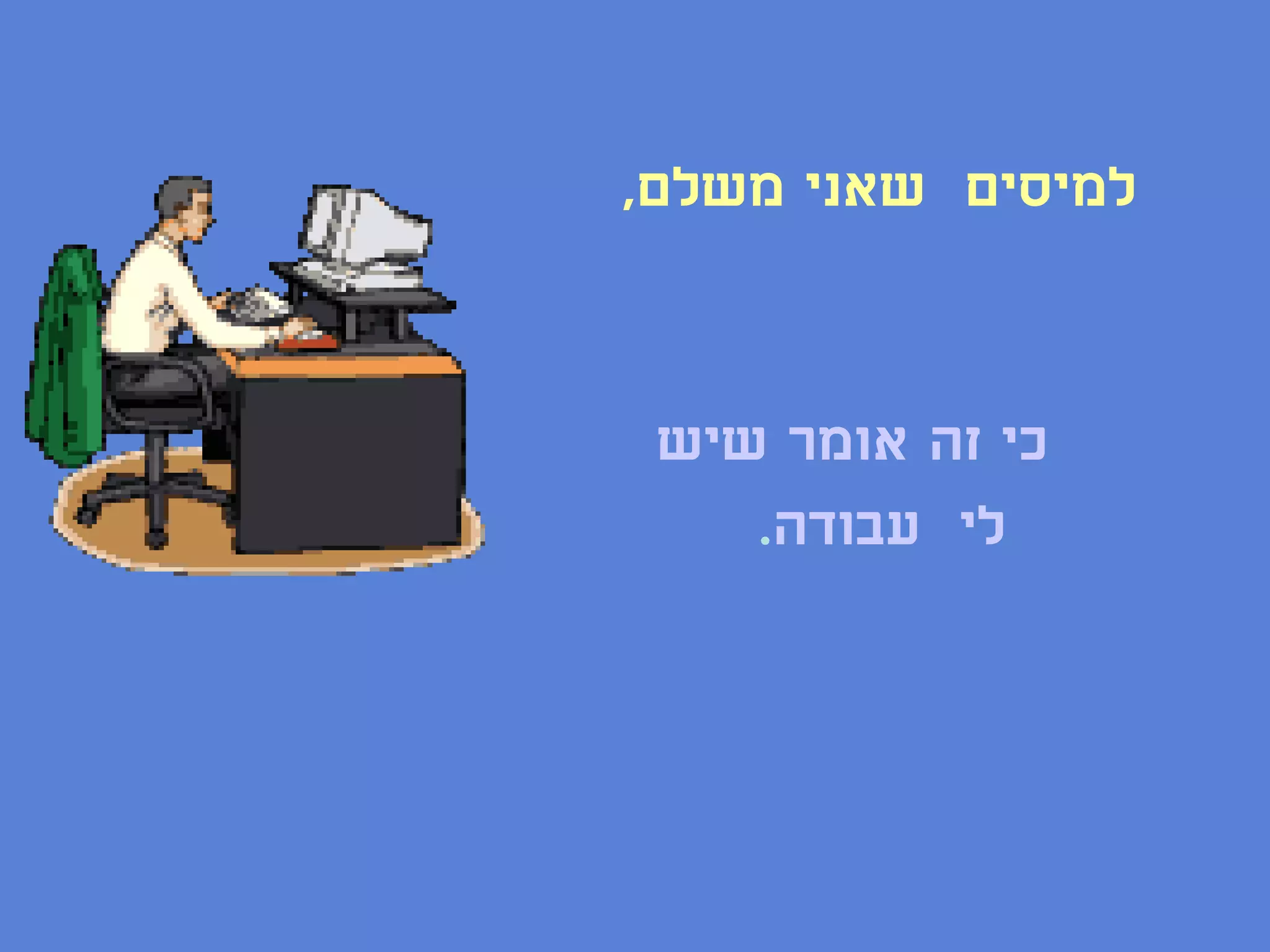 ‫למיסים שאני משלם,‬


 ‫כי זה אומר שיש‬
    ‫לי עבודה.‬
 