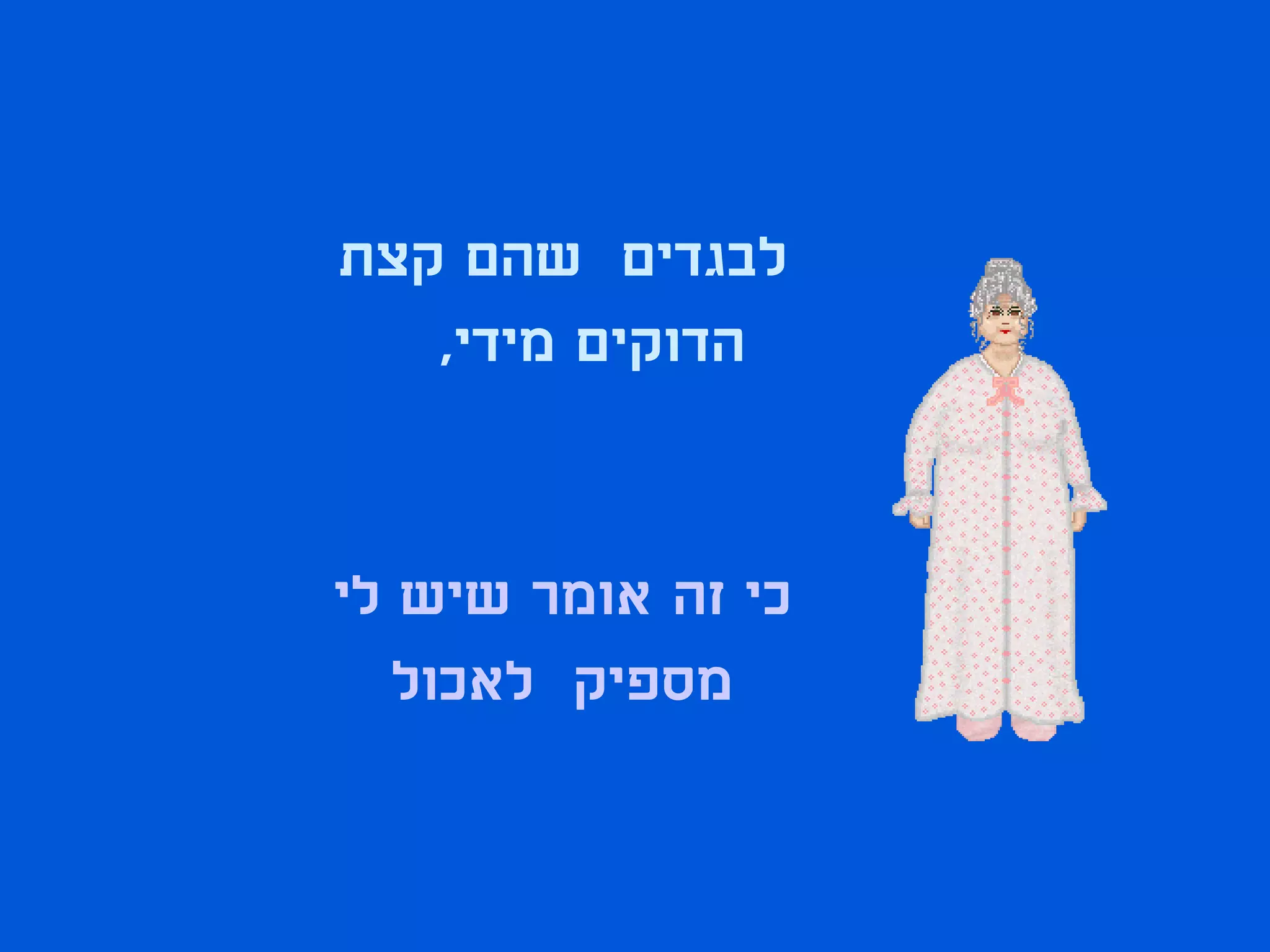 ‫לבגדים שהם קצת‬
   ‫הדוקים מידי,‬


‫כי זה אומר שיש לי‬
   ‫מספיק לאכול‬
 