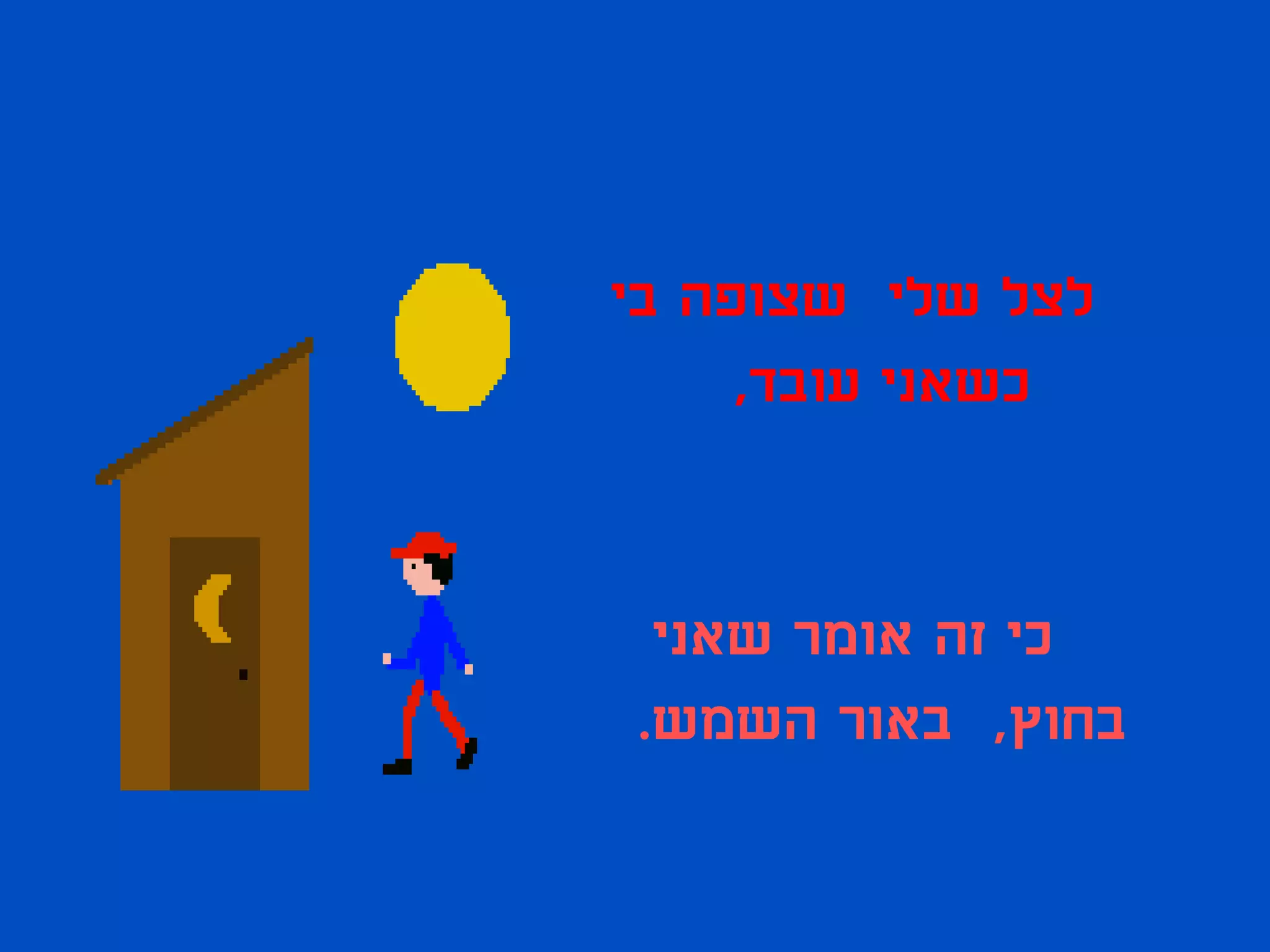 ‫לצל שלי שצופה בי‬
     ‫כשאני עובד,‬


 ‫כי זה אומר שאני‬
‫בחוץ, באור השמש.‬
 