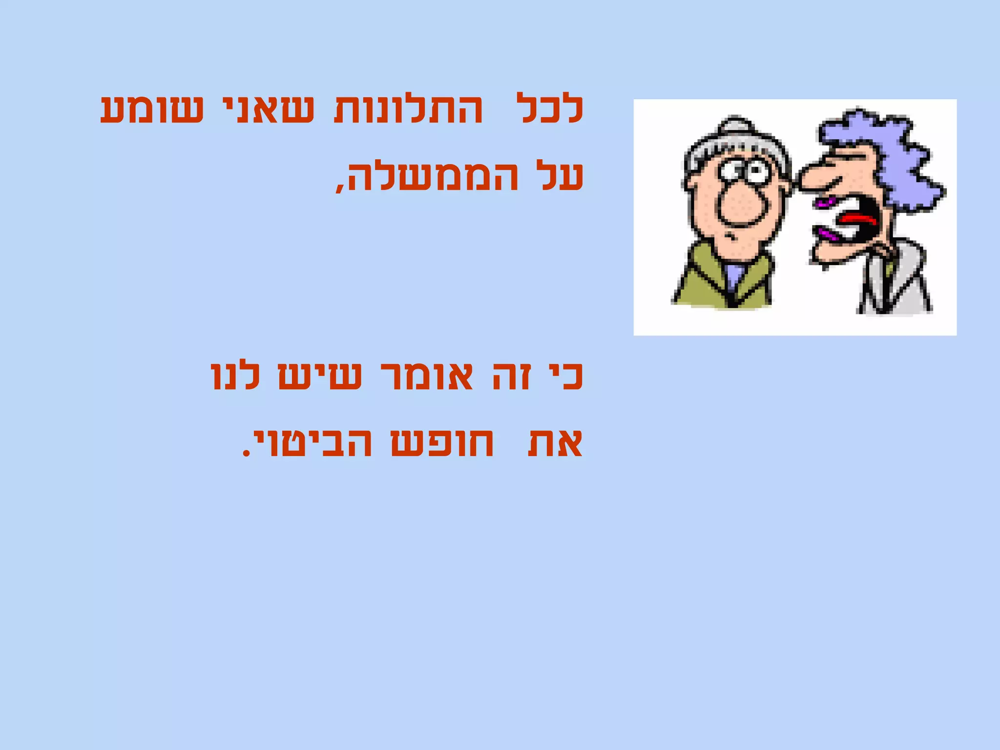 ‫לכל התלונות שאני שומע‬
          ‫על הממשלה,‬


    ‫כי זה אומר שיש לנו‬
      ‫את חופש הביטוי.‬
 