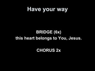 Have your way 
BRIDGE (6x) 
this heart belongs to You, Jesus. 
CHORUS 2x 
 