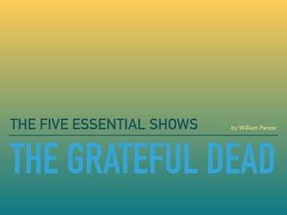 THE GRATEFUL DEAD
THE FIVE ESSENTIAL SHOWS by William Panzer
 