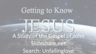 A Study of the Gospel of John
Slideshare.net
Search: Unfailinglove
 
