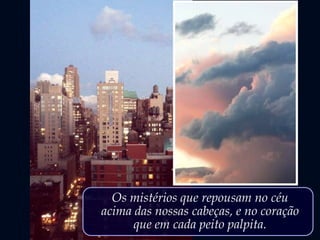 Os mistérios que repousam no céu
acima das nossas cabeças, e no coração
que em cada peito palpita.
 