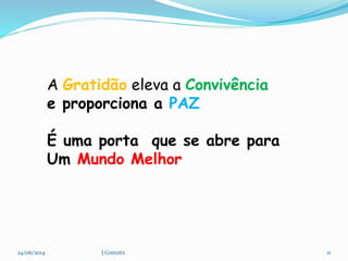 A Gratidão eleva a Convivência
e proporciona a PAZ
É uma porta que se abre para
Um Mundo Melhor
24/06/2014 11J.Gretzitz
 