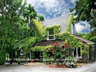 Por repreender-me, quando estou errado, por meu segredo, sempre bem guardado....   