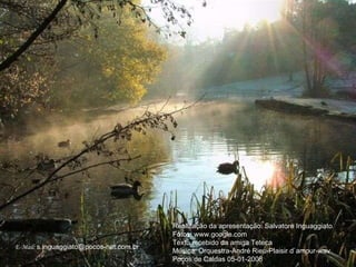 Realização da apresentação: Salvatore Inguaggiato Fotos: www.google.com Texto recebido da amiga Teteca Música: Orquestra-André Rieu-Plaisir d`amour-wav Poços de Caldas 05-01-2008 E-Mail:   [email_address] 