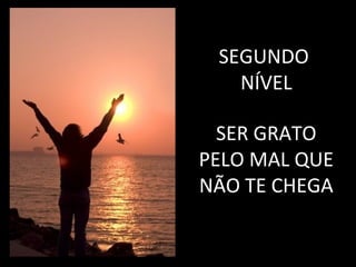 SEGUNDO
   NÍVEL

  SER GRATO
PELO MAL QUE
NÃO TE CHEGA
 