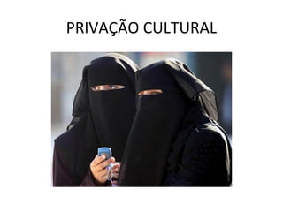 PRIVAÇÃO CULTURAL
 