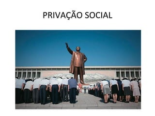 PRIVAÇÃO SOCIAL
 