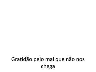 Gratidão pelo mal que não nos
            chega
 