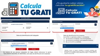 Datos de identificación del trabajador Datos de identificación de la empresa:
Con el RUC, el aplicativo validará si la empresa:
⮚ Se encuentra acreditada como microempresa.
⮚ Se encuentra acreditada como pequeña empresa.
⮚ No se encuentra acreditada.
De tratarse de una persona trabajadora de hogar, deberá seleccionar la opción
“DOCUMENTO NACIONAL DE IDENTIDAD, como dato de identificación del empleador.
 