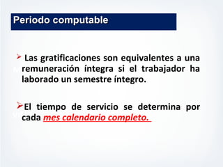MISION
VISION
Periodo computablePeriodo computable
 Las gratificaciones son equivalentes a una
remuneración íntegra si el trabajador ha
laborado un semestre íntegro.
El tiempo de servicio se determina por
cada mes calendario completo.
 
