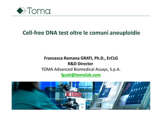 Francesca Romana GRATI, Ph.D., ErCLG
R&D Director
TOMA Advanced Biomedical Assays, S.p.A.
fgrati@tomalab.com
Cell-free DNA test oltre le comuni aneuploidie
 