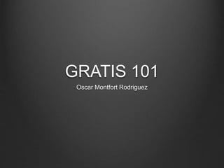 GRATIS 101
Oscar Montfort Rodriguez
 