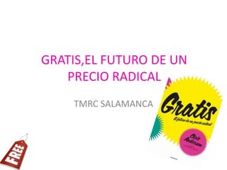 GRATIS,EL FUTURO DE UN
PRECIO RADICAL
TMRC SALAMANCA
 
