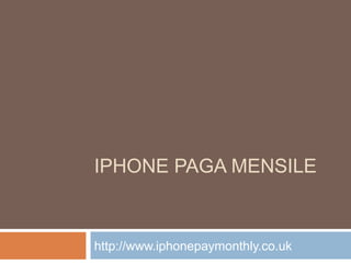 IPHONE PAGA MENSILE
http://www.iphonepaymonthly.co.uk
 