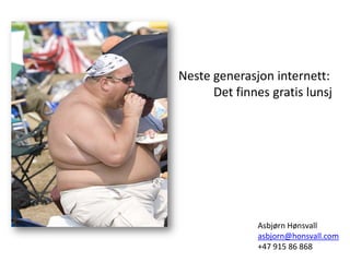 Neste generasjon internett:
      Det finnes gratis lunsj




              Asbjørn Hønsvall
              asbjorn@honsvall.com
              +47 915 86 868
 