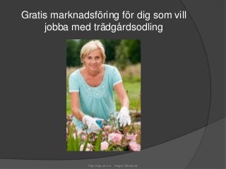 Gratis marknadsföring för dig som vill 
jobba med trädgårdsodling 
http://tips-om.se Holger Wästlund 
 