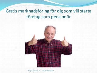 Gratis marknadsföring för dig som vill starta 
företag som pensionär 
http://tips-om.se Holger Wästlund 
 