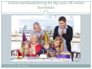 Gratis marknadsföring för dig som vill ordna 
barnkalas 
http://tips-om.se Holger Wästlund 
 