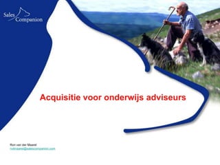 Acquisitie voor onderwijs adviseurs




Ron van der Maarel
rvdmaarel@salescompanion.com
 