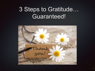 3 Steps to Gratitude…
Guaranteed!
 