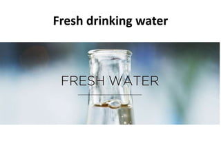 Fresh drinking water
 
