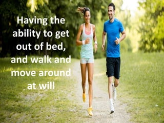 Having the
ability to get
out of bed,
and walk and
move around
at will
 
