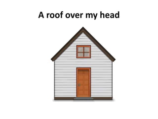 A roof over my head
 