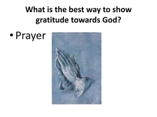 What is the best way to show
gratitude towards God?
•Prayer
 
