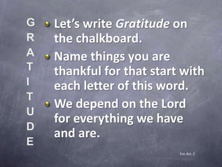 Gratitude
Tell
Name specific things you can tell
Heavenly Father “thank you” for.
We’ll list them under Tell.
Enr. Act. 3
...