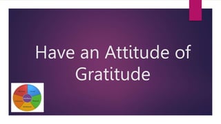Have an Attitude of
Gratitude
 