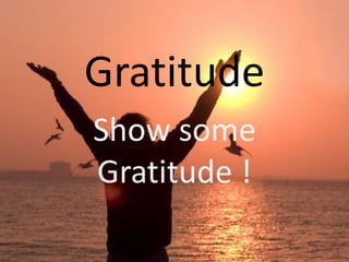 Gratitude
Show some
Gratitude !
 