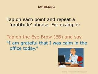 TAP ALONG



Tap on each point and repeat a
 „gratitude‟ phrase. For example:

Tap on the Eye Brow (EB) and say
“I am grat...