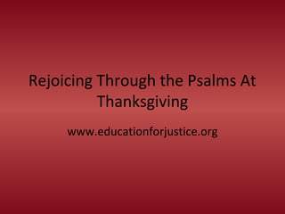 Rejoicing Through the Psalms At
Thanksgiving
www.educationforjustice.org
 