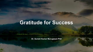 Gratitude for Success
Dr. Suresh Kumar Murugesan PhD
 