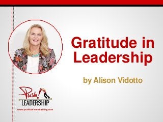 www.pushbusinesstraining.com
Gratitude in
Leadership
by Alison Vidotto
 
