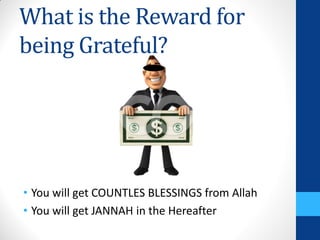 What is the Reward for
being Grateful?




• You will get COUNTLES BLESSINGS from Allah
• You will get JANNAH in the Hereafter
 