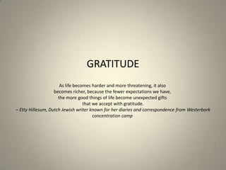 GRATITUDE
                      As life becomes harder and more threatening, it also
                   becomes richer, be...