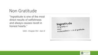 Non Gratitude
“Ingratitude is one of the most
direct results of selfishness
and always causes revolt in
honest hearts.”
GAS - Chapter XIV - item 9
 