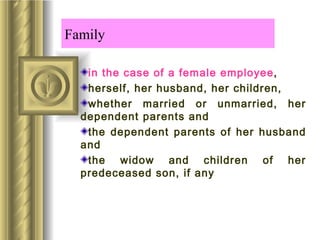 Family

   in the case of a female employee,
   herself, her husband, her children,
   whether married or unmarried, her
  dependent parents and
   the dependent parents of her husband
  and
   the widow and children of her
  predeceased son, if any
 