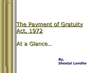 The Payment of Gratuity
Act, 1972

At a Glance…

               By,
               Sheetal Londhe
 