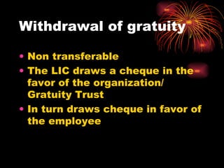 Withdrawal of gratuity Non transferable The LIC draws a cheque in the favor of the organization/ Gratuity Trust In turn draws cheque in favor of the employee 