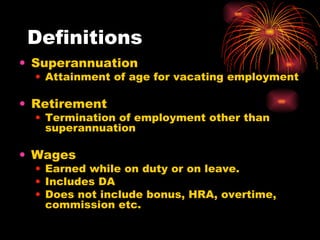 Superannuation Attainment of age for vacating employment Retirement Termination of employment other than superannuation Wages Earned while on duty or on leave. Includes DA Does not include bonus, HRA, overtime, commission etc. Definitions 