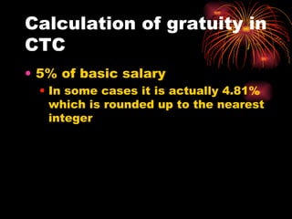 Calculation of gratuity in CTC 5% of basic salary In some cases it is actually 4.81% which is rounded up to the nearest integer 
