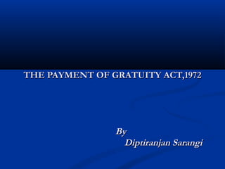 THE PAYMENT OF GRATUITY ACT,1972




                By
                  Diptiranjan Sarangi
 